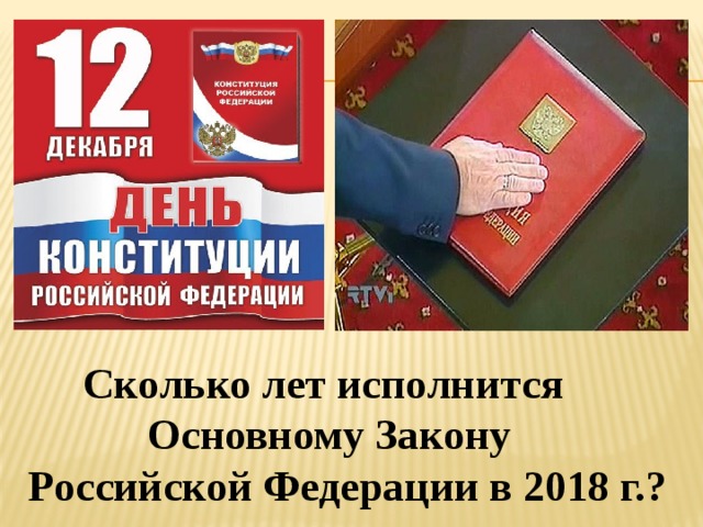  Сколько лет исполнится  Основному Закону  Российской Федерации в 2018 г.? 