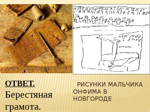 ОТВЕТ. Берестяная грамота.  Рисунки мальчика Онфима в Новгороде 