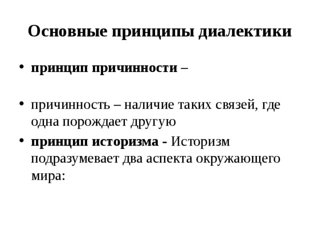 Основные принципы диалектики принцип причинности – причинность – наличие таких связей, где одна порождает другую принцип историзма - Историзм подразумевает два аспекта окружающего мира:  