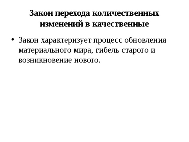 Закон перехода количественных изменений в качественные Закон характеризует процесс обновления материального мира, гибель старого и возникновение нового. 