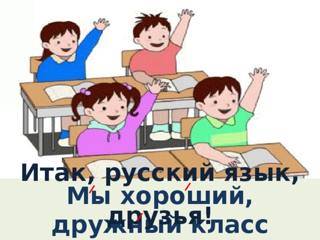 Итак, русский язык, друзья! На вас надеюсь, как всегда! Мы хороший, дружный класс всё получится у нас! 