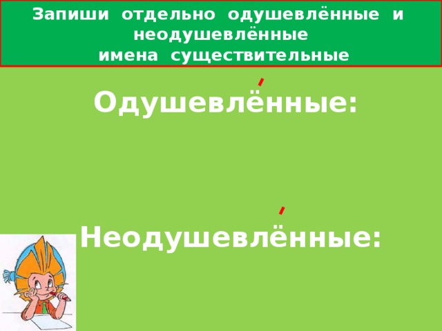 город Кточто             Одушевлённые:  Запиши отдельно одушевлённые и неодушевлённые   имена существительные      Неодушевлённые:            