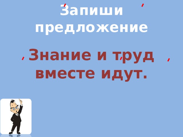 Запиши предложение        Знание и труд вместе идут. 