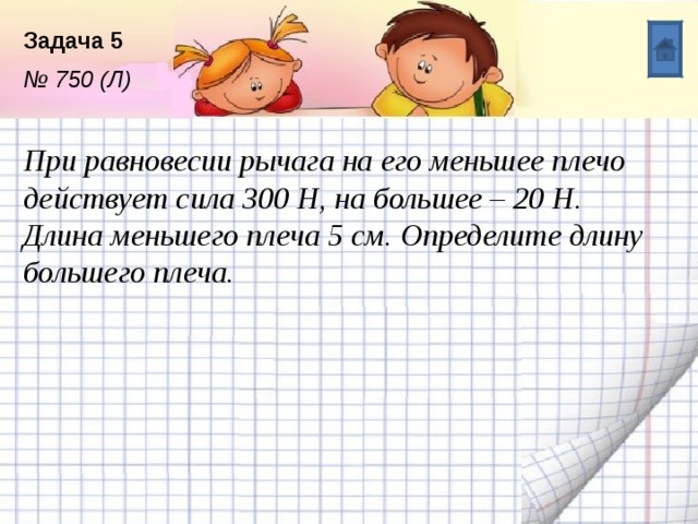 Длина меньшего плеча рычага 5. 750 При равновесии рычага на его меньшее плечо действует сила 300.