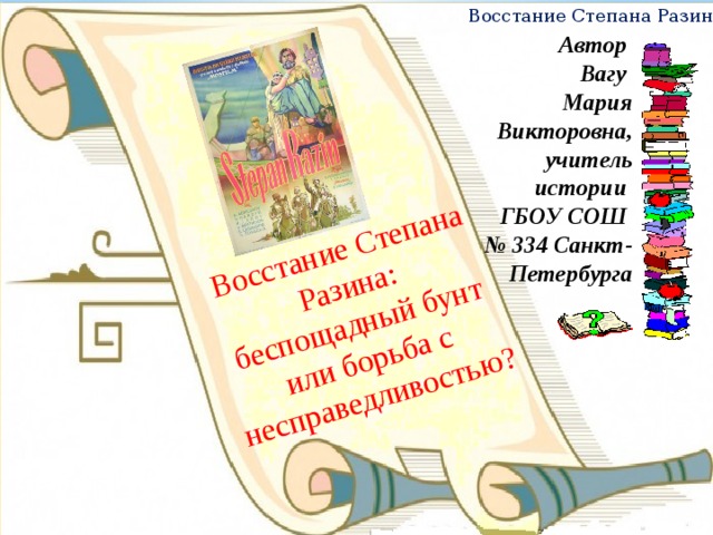 Восстание Степана Разина: беспощадный бунт или борьба с несправедливостью? Восстание Степана Разина Автор Вагу Мария Викторовна, учитель истории ГБОУ СОШ № 334 Санкт-Петербурга  