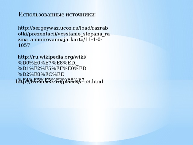 Использованные источники: http://sergeywaz.ucoz.ru/load/razrabotki/prezentacii/vosstanie_stepana_razina_animirovannaja_karta/11-1-0-1057 http://ru.wikipedia.org/wiki/%D0%E0%E7%E8%ED,_%D1%F2%E5%EF%E0%ED_%D2%E8%EC%EE%F4%E5%E5%E2%E8%F7 http://liveinmsk.ru/places/a-58.html  