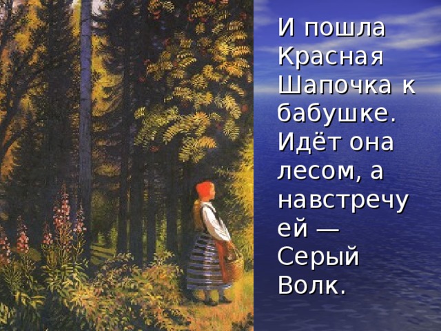 И пошла Красная Шапочка к бабушке. Идёт она лесом, а навстречу ей — Серый Волк. 