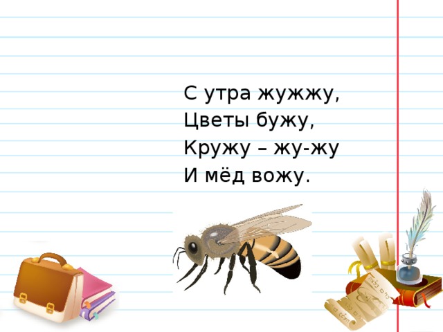  С утра жужжу,  Цветы бужу,  Кружу – жу-жу  И мёд вожу. 