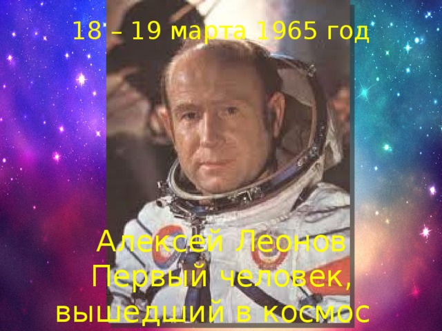 18 – 19 марта 1965 год Алексей Леонов Первый человек, вышедший в космос 