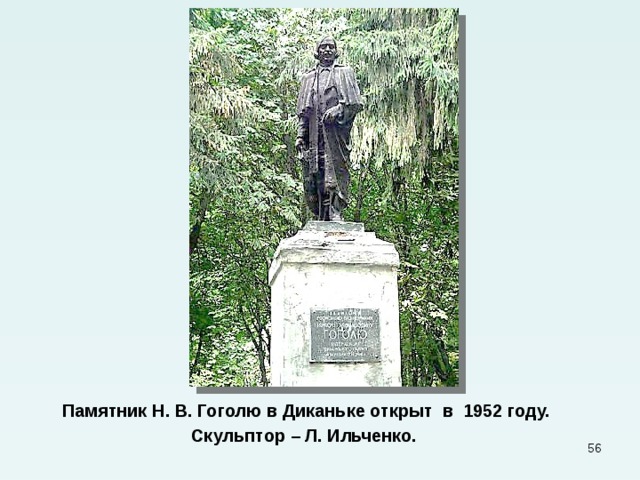 Памятник Н. В. Гоголю в Диканьке открыт в 1952 году. Скульптор – Л. Ильченко.  