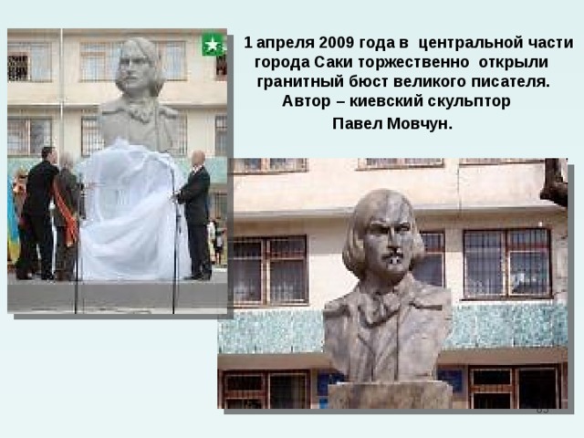  1 апреля 2009 года в центральной части города Саки торжественно открыли гранитный бюст великого писателя. Автор – киевский скульптор Павел Мовчун.  