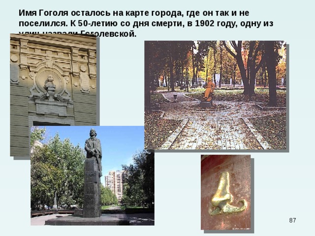 Имя Гоголя осталось на карте города, где он так и не поселился. К 50-летию со дня смерти, в 1902 году, одну из улиц назвали Гоголевской.  