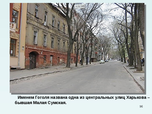  Именем Гоголя названа одна из центральных улиц Харькова – бывшая Малая Сумская.  