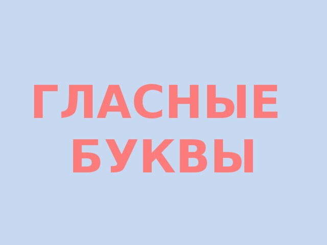 ГЛАСНЫЕ БУКВЫ