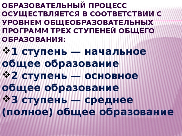 Образовательный процесс осуществляется в соответствии с уровнем общеобразовательных программ трех ступеней общего образования: 1 ступень — начальное общее образование 2 ступень — основное общее образование 3 ступень — среднее (полное) общее образование  