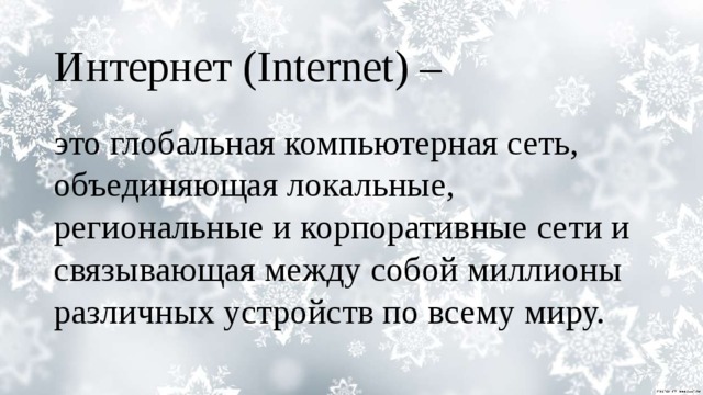 Интернет (Internet) – это глобальная компьютерная сеть, объединяющая локальные, региональные и корпоративные сети и связывающая между собой миллионы различных устройств по всему миру. 