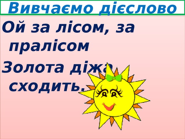 Вивчаємо дієслово Ой за лісом, за пралісом Золота діжа сходить. 