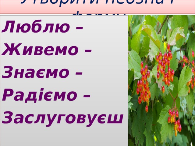 Утворити неознач форму Люблю – Живемо – Знаємо – Радіємо – Заслуговуєш – 