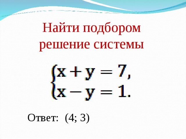 Найти подбором решение системы Ответ: (4; 3) 