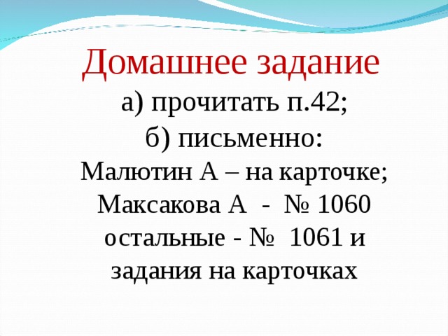 Домашнее задание  а) прочитать п.42; б) письменно: Малютин А – на карточке; Максакова А - № 1060 остальные - № 1061 и задания на карточках 