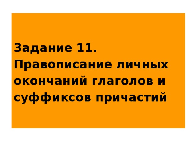  Задание 11.  Правописание личных окончаний глаголов и суффиксов причастий   