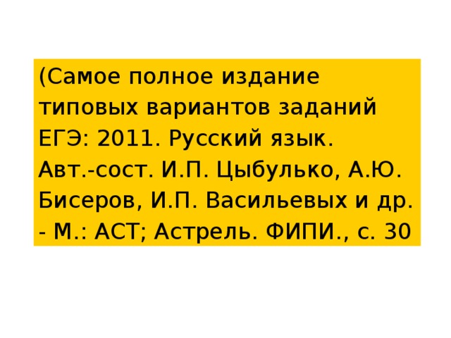 (Самое полное издание типовых вариантов заданий ЕГЭ: 2011. Русский язык. Авт.-сост. И.П. Цыбулько, А.Ю. Бисеров, И.П. Васильевых и др. - М.: АСТ; Астрель. ФИПИ., с. 30 