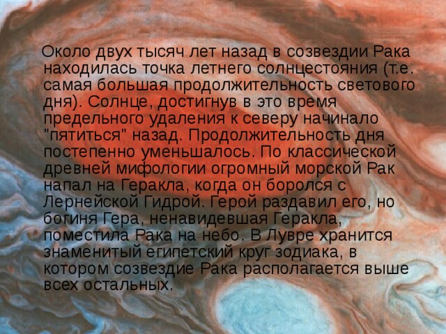 Около двух тысяч лет назад в созвездии Рака находилась точка летнего солнцестояния (т.е. самая большая продолжительность светового дня). Солнце, достигнув в это время предельного удаления к северу начинало 