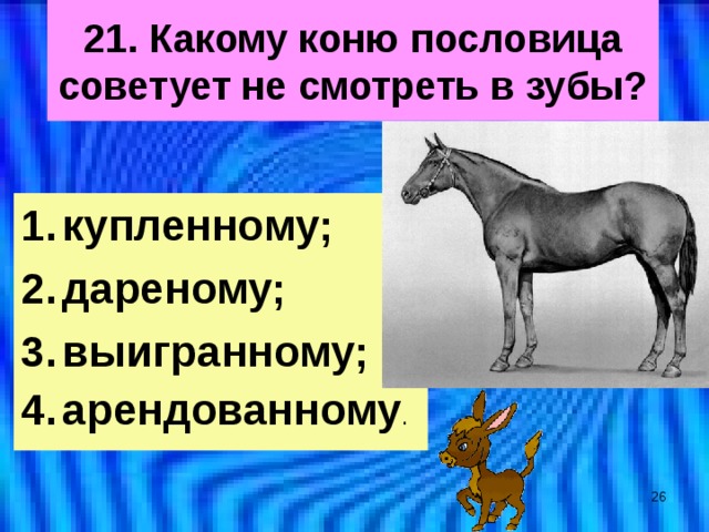 Лошадь какое окончание. Пословица дареному коню в зубы. Пословица дареному коню в зубы не смотрят. Дарёному коню в зубы не. Дарёному коню пословица.