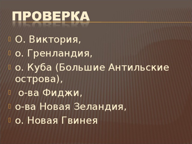 О. Виктория, о. Гренландия, о. Куба (Большие Антильские острова),  о-ва Фиджи, о-ва Новая Зеландия, о. Новая Гвинея 