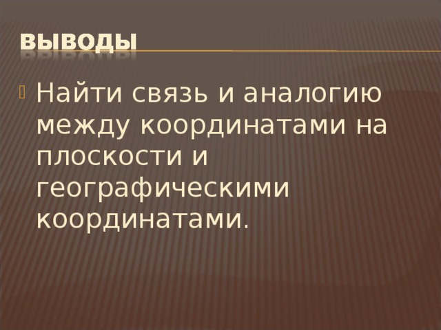 Найти связь и аналогию между координатами на плоскости и географическими координатами. 