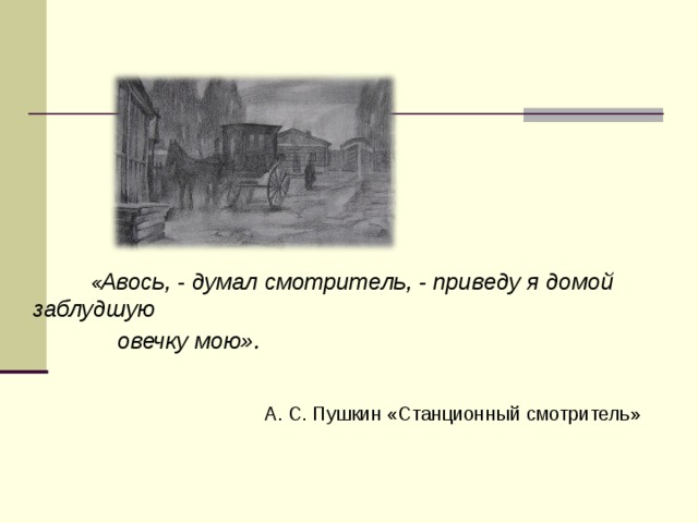  « Авось, - думал смотритель, - приведу я  домой заблудшую  овечку мою».  А. С. Пушкин «Станционный смотритель»   