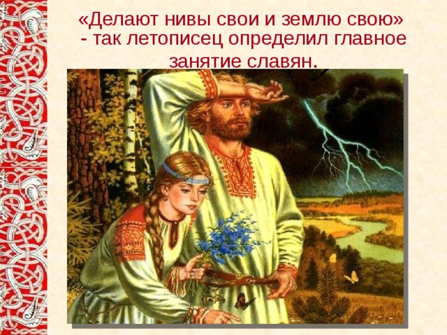 «Делают нивы свои и землю свою» - так летописец определил главное занятие славян . 