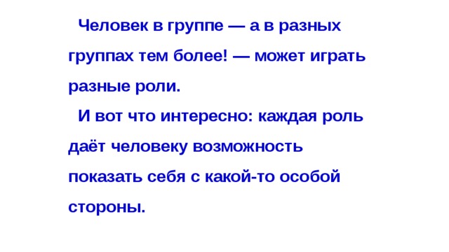 Человек в группе — а в разных группах тем более! — может играть разные роли. И вот что интересно: каждая роль даёт человеку возмож­ность показать себя с какой-то особой стороны. 