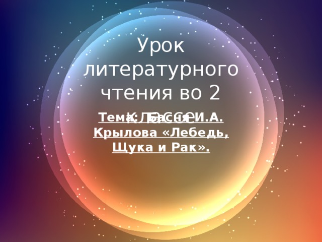 Урок литературного чтения во 2 классе Тема: Басня И.А. Крылова «Лебедь, Щука и Рак». 