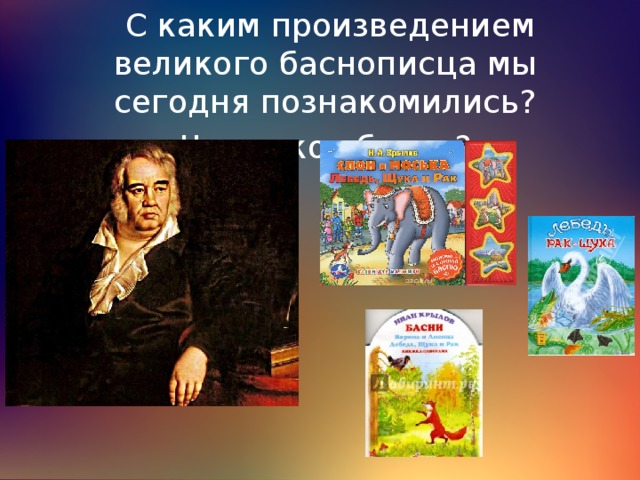  С каким произведением великого баснописца мы сегодня познакомились? Что такое басня? 