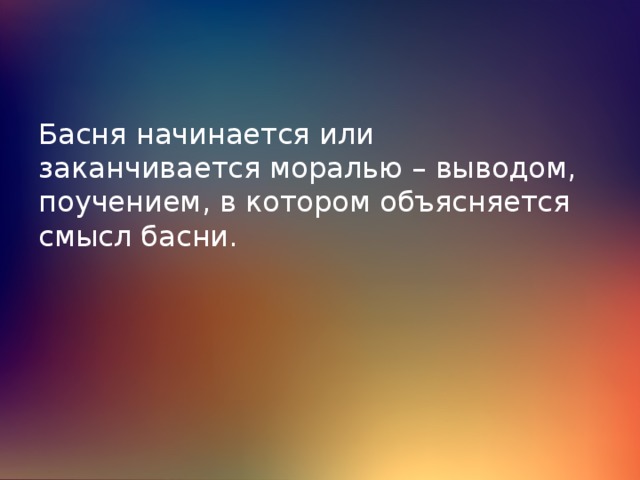 Басня начинается или заканчивается моралью – выводом, поучением, в котором объясняется смысл басни. 