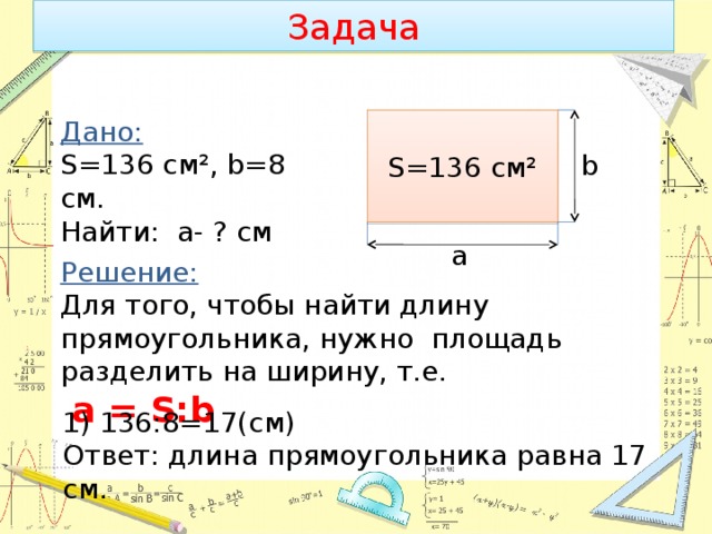 Ширина 8 см. Чтобы найти площадь нужно. Чтобы найти ширину прямоугольника нужно. Чтобы найти длину а нужно площадь разделить на ширину в. Найти длину прямоугольника.