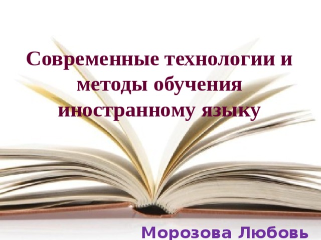 Современные технологии и методы обучения иностранному языку Морозова Любовь Юрьевна 
