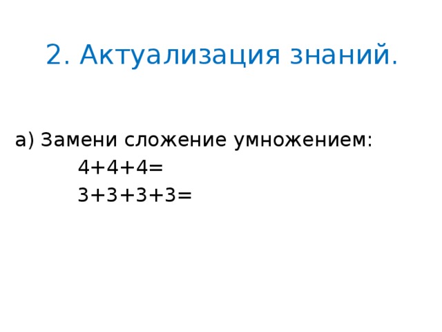 2. Актуализация знаний. а) Замени сложение умножением:  4+4+4=  3+3+3+3= 