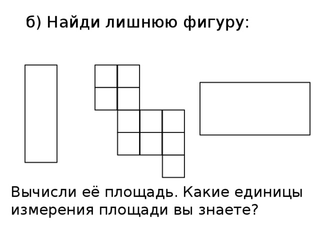 б) Найди лишнюю фигуру: Вычисли её площадь. Какие единицы измерения площади вы знаете? 
