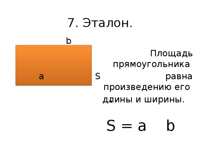 7. Эталон.  b  Площадь прямоугольника а  S равна произведению его  длины и ширины.  S = a b 