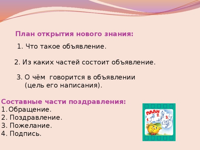 План открытия нового знания: 1. Что такое объявление. 2. Из каких частей состоит объявление. 3. О чём говорится в объявлении  (цель его написания). Составные части поздравления: Обращение. 2. Поздравление. 3. Пожелание. 4. Подпись. 