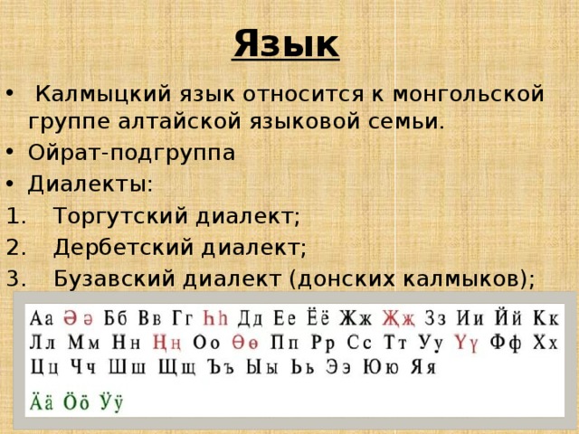 Язык   Калмыцкий язык относится к монгольской группе алтайской языковой семьи. Ойрат-подгруппа Диалекты: Торгутский диалект; Дербетский диалект; Бузавский диалект (донских калмыков); 