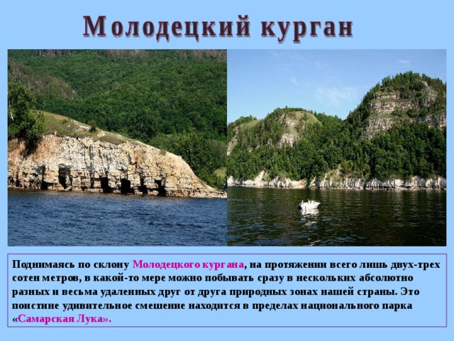 Поднимаясь по склону Молодецкого кургана , на протяжении всего лишь двух-трех сотен метров, в какой-то мере можно побывать сразу в нескольких абсолютно разных и весьма удаленных друг от друга природных зонах нашей страны. Это поистине удивительное смешение находится в пределах национального парка « Самарская Лука».