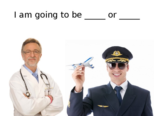 I am going to be _____ or _____ 