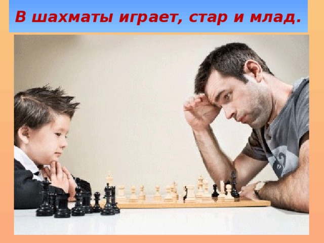 В шахматы играет, стар и млад.