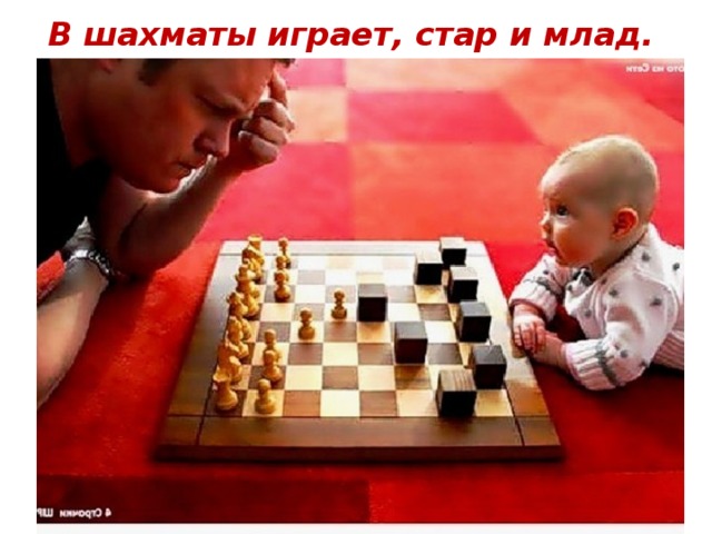 В шахматы играет, стар и млад.