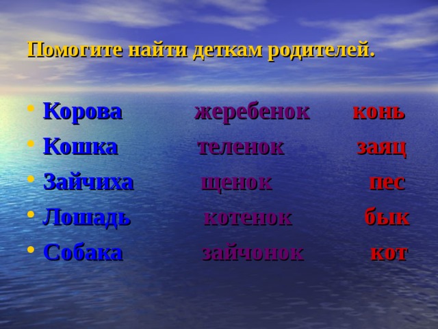 Помогите найти деткам родителей. Корова  жеребенок  конь Кошка  теленок  заяц Зайчиха  щенок  пес Лошадь  котенок  бык Собака  зайчонок  кот 