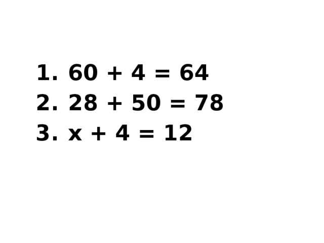  1.  60 + 4 = 64  2.  28 + 50 = 78  3.  х + 4 = 12 
