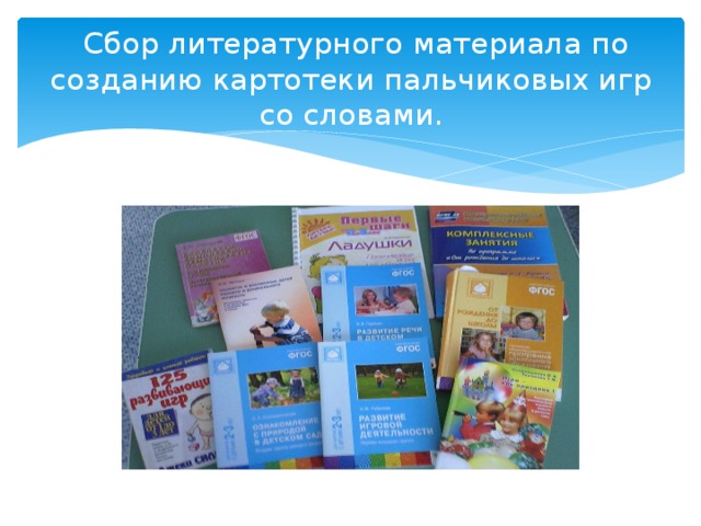   Сбор литературного материала по созданию картотеки пальчиковых игр со словами. 